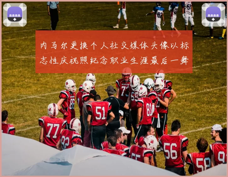 内马尔更换个人社交媒体头像以标志性庆祝照纪念职业生涯最后一舞
