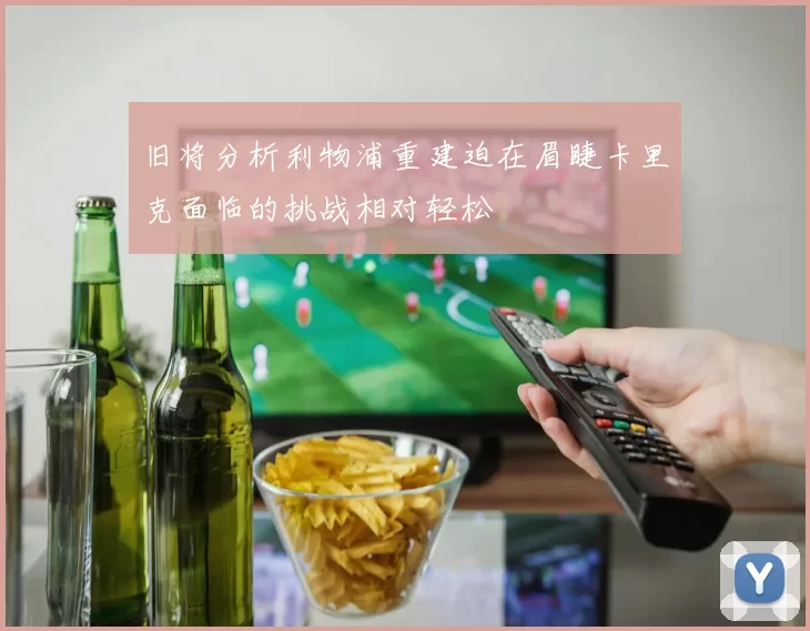 旧将分析利物浦重建迫在眉睫卡里克面临的挑战相对轻松