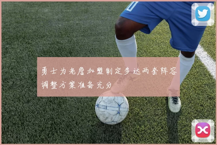 勇士为老詹加盟制定多达两套阵容调整方案准备充分