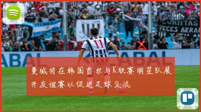 曼城将在韩国首尔与K联赛明星队展开友谊赛以促进足球交流