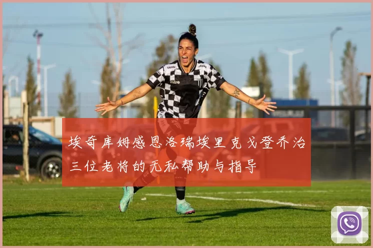 埃奇库姆感恩洛瑞埃里克戈登乔治三位老将的无私帮助与指导