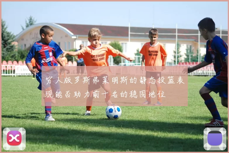 穷人版罗斯弗莱明斯的静态投篮表现能否助力前十名的稳固地位