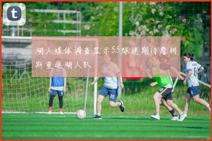 湖人媒体调查显示55球迷期待詹姆斯重返湖人队