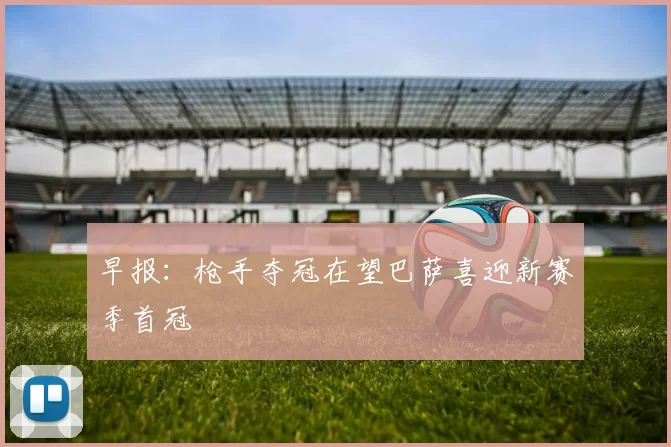 早报：枪手夺冠在望巴萨喜迎新赛季首冠