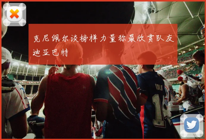 克尼佩尔谈榜样力量称最欣赏队友迪亚巴特